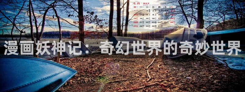 贝勒漫画在线观看免费：漫画妖神记：奇幻世界的奇妙世界