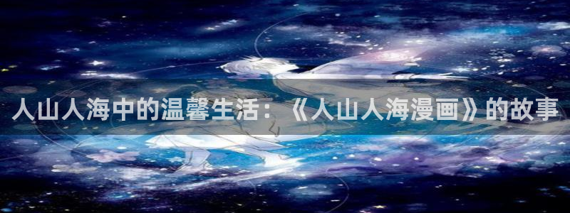魔咒贝勒漫画入口免费：人山人海中的温馨生活：《人山人海漫画》的故事