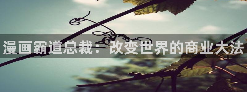 贝勒漫画巨人族的新娘：漫画霸道总裁：改变世界的商业大法