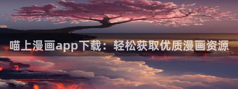 贝勒漫画在线观看漫画：喵上漫画app下载：轻松获取优质漫画资源