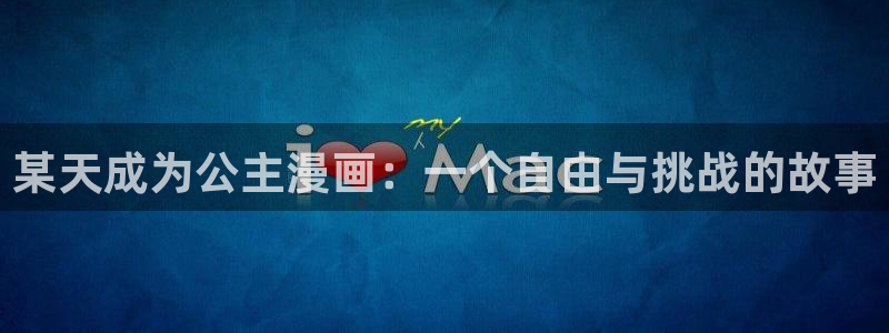 疯狂列车贝勒漫画：某天成为公主漫画：一个自由与挑战的故事