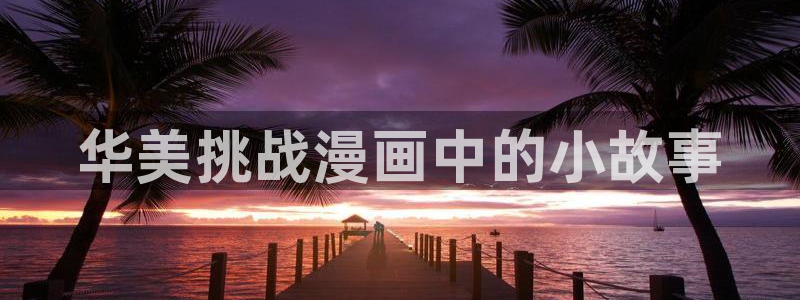 贝勒漫画分类：华美挑战漫画中的小故事