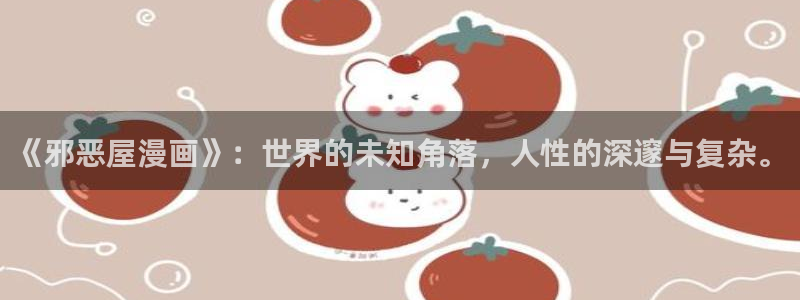 贝勒漫画boylovemh.club：《邪恶屋漫画》：世界的未知角落，人性的深邃与复杂。