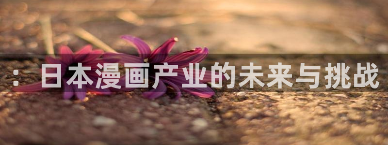 贝勒漫画网站免费观看：：日本漫画产业的未来与挑战