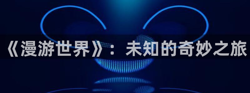 贝勒漫画网：《漫游世界》：未知的奇妙之旅