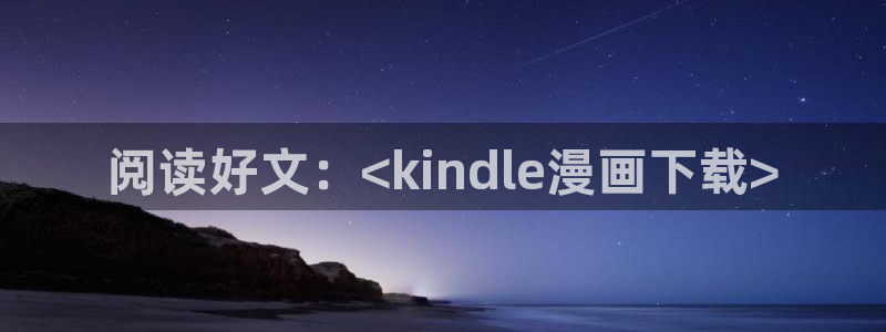 贝勒漫画网站入口：阅读好文：<kindle漫画下载>