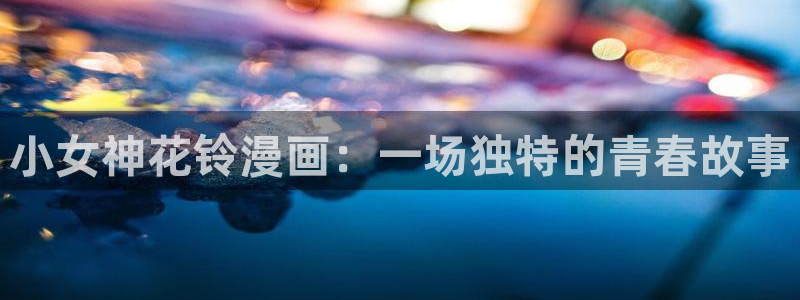 贝勒漫画官网改名了：小女神花铃漫画：一场独特的青春故事