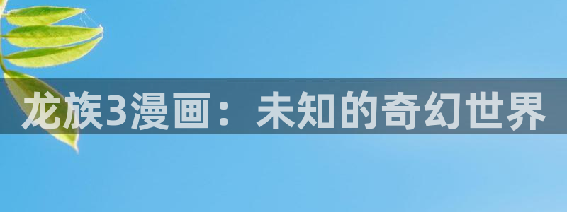 巨人族的新娘贝勒漫画全集免费观看：龙族3漫画：未知的奇幻世界