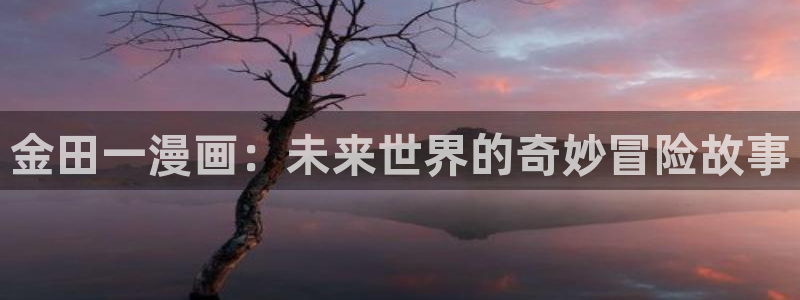 贝勒漫画首面：金田一漫画：未来世界的奇妙冒险故事