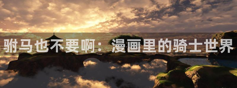 漫画搜索-贝勒漫画：驸马也不要啊：漫画里的骑士世界